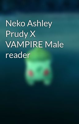 Neko Ashley Prudy X VAMPIRE Male reader 