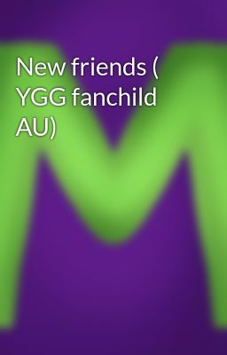 New friends ( YGG fanchild AU)