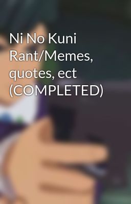 Ni No Kuni Rant/Memes, quotes, ect (COMPLETED)