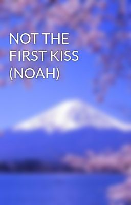 NOT THE FIRST KISS (NOAH)