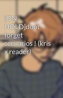 [ON HOLD]dont forget scenarios ! (kris x reader)