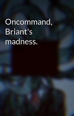 Oncommand, Briant's madness.