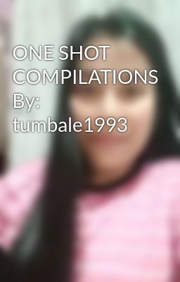 ONE SHOT COMPILATIONS By: tumbale1993