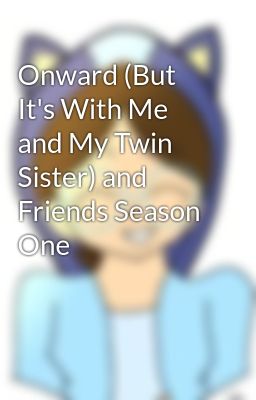 Onward (But It's With Me and My Twin Sister) and Friends Season One