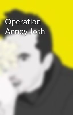 Operation Annoy Josh