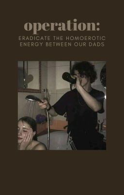 Operation: Eradicate The Homoerotic Energy Between Our Dads