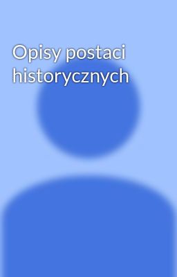 Opisy postaci historycznych