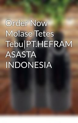 Order Now Molase Tetes Tebu|PT.HEFRAM ASASTA INDONESIA