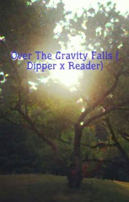 Over The Gravity Falls ( Dipper x Reader)