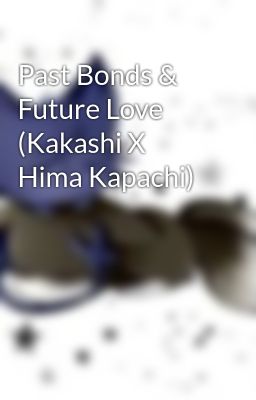 Past Bonds & Future Love (Kakashi X Hima Kapachi)