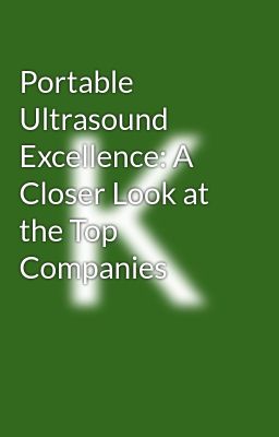 Portable Ultrasound Excellence: A Closer Look at the Top Companies