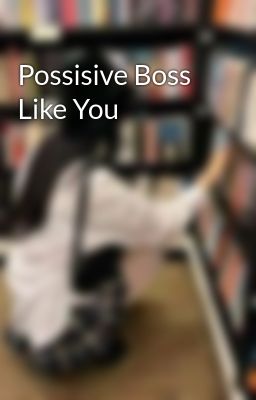 Possisive Boss Like You