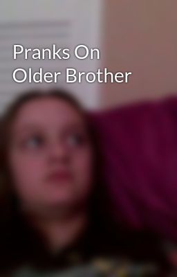 Read Stories Pranks On Older Brother - TeenFic.Net