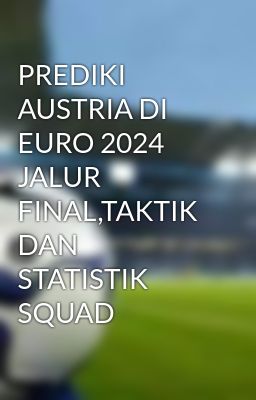 PREDIKI AUSTRIA DI EURO 2024 JALUR FINAL,TAKTIK DAN STATISTIK SQUAD