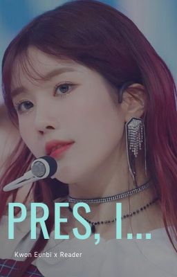 Pres, I.... [Eunbi x Reader] [COMPLETED]