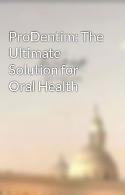 ProDentim: The Ultimate Solution for Oral Health