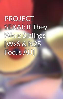 PROJECT SEKAI: If They Were Siblings [WxS & N25 Focus AU]