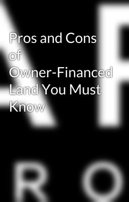 Pros and Cons of Owner-Financed Land You Must Know