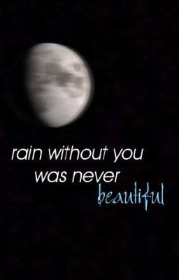 rain without you was never beautiful 