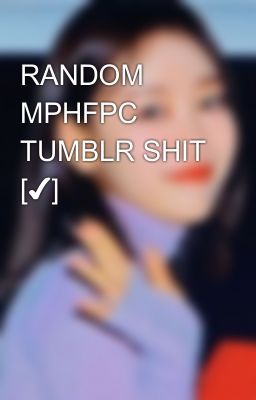 RANDOM MPHFPC TUMBLR SHIT [✔]