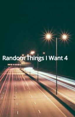 Random Things I Want 4