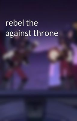 rebel the against throne 