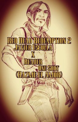 Red Dead Redemption 2 - Javier Escuella x Reader | One Shot (Hazme el amor)