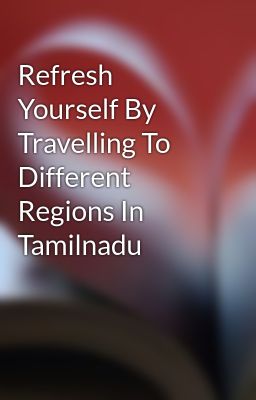 Refresh Yourself By Travelling To Different Regions In Tamilnadu