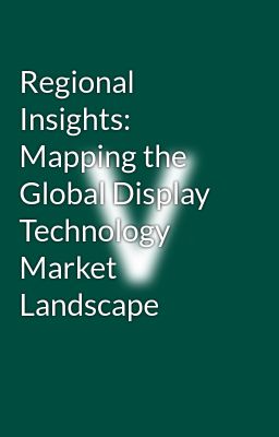 Regional Insights: Mapping the Global Display Technology Market Landscape