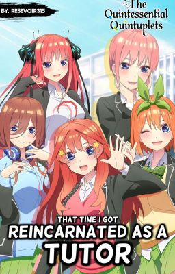 Reincarnated As A Tutor (Quintessential Quintuplets x Reader)