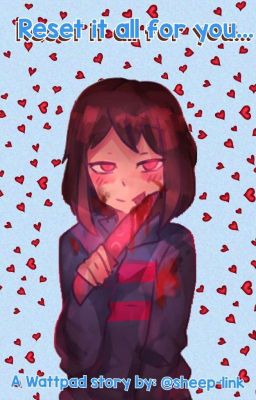 Reset it all for you... (Yandere Frisk X Reader)