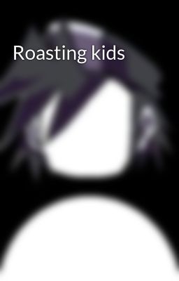 Roasting kids