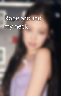 Rope around my neck