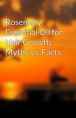 Rosemary Essential Oil for Hair Growth: Myths vs. Facts