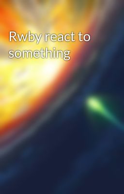 Rwby react to something