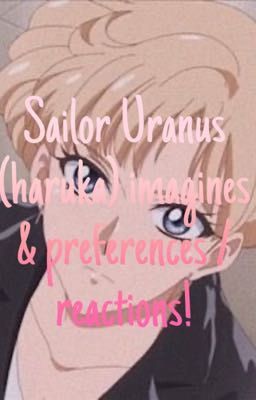 ♡︎Sailor Uranus (Haruka) imagines & preferences / reactions!♡︎