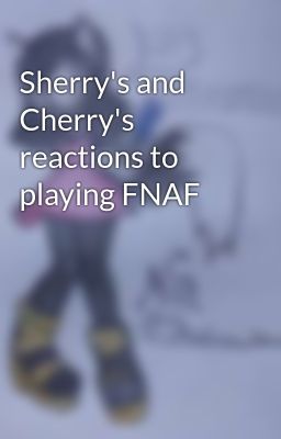 Sherry's and Cherry's reactions to playing FNAF