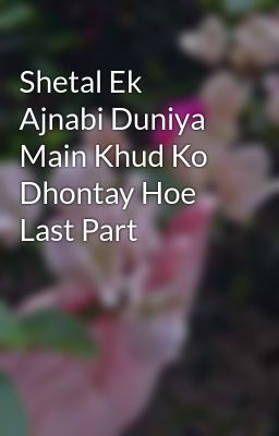 Shetal Ek Ajnabi Duniya Main Khud Ko Dhontay Hoe Last Part 