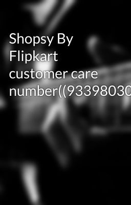 Shopsy By Flipkart customer care number((9339803022//8521421980///