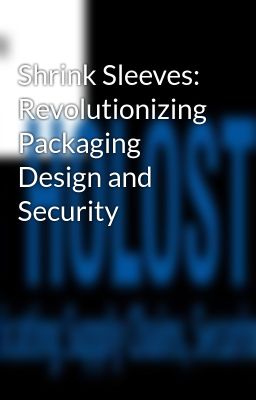 Shrink Sleeves: Revolutionizing Packaging Design and Security