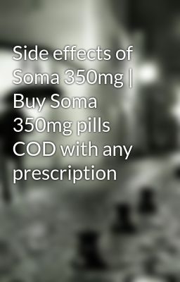 Side effects of Soma 350mg | Buy Soma 350mg pills COD with any prescription