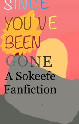 Since You've Been Gone ~ A Sokeefe Fanfiction DISCONTINUED