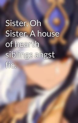 Sister, Oh Sister. A house of hearth siblings angst fic.