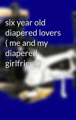 six year old diapered lovers ( me and my diapered girlfriend)