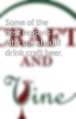 Some of the best reasons why you should drink craft beer.