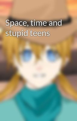 Space, time and stupid teens