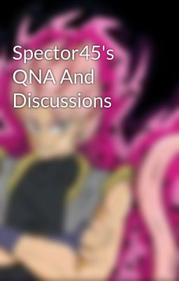 Spector45's QNA And Discussions