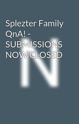 Splezter Family QnA! - SUBMISSIONS NOW CLOSED