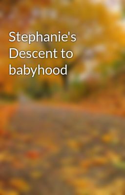 Stephanie's Descent to babyhood