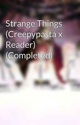 Strange Things (Creepypasta x Reader) (Completed)